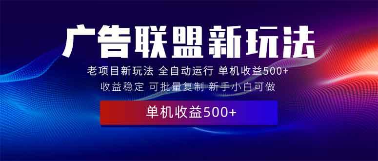 （13965期）2025全新广告联盟玩法 单机500+课程实操分享 小白可无脑操作-副业猫